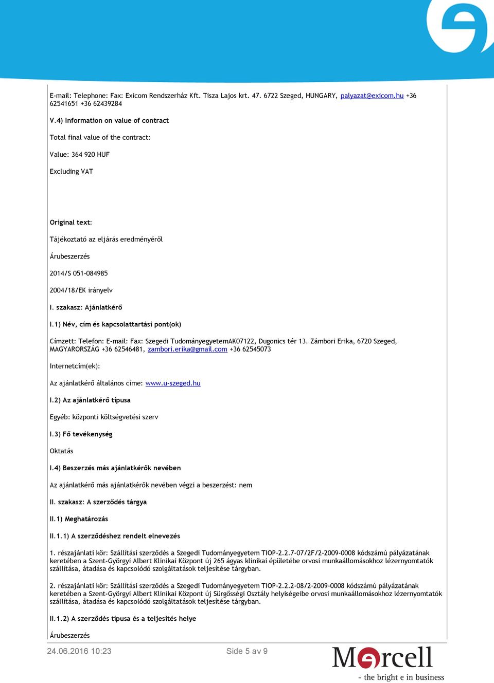 irányelv I. szakasz: Ajánlatkérő I.1) Név, cím és kapcsolattartási pont(ok) Címzett: Telefon: E-mail: Fax: Szegedi TudományegyetemAK07122, Dugonics tér 13.