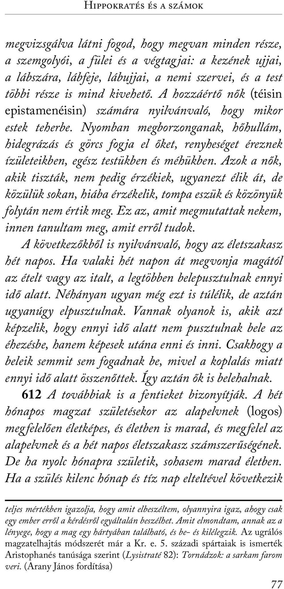 Nyomban megborzonganak, hőhullám, hidegrázás és görcs fogja el őket, renyheséget éreznek ízületeikben, egész testükben és méhükben.