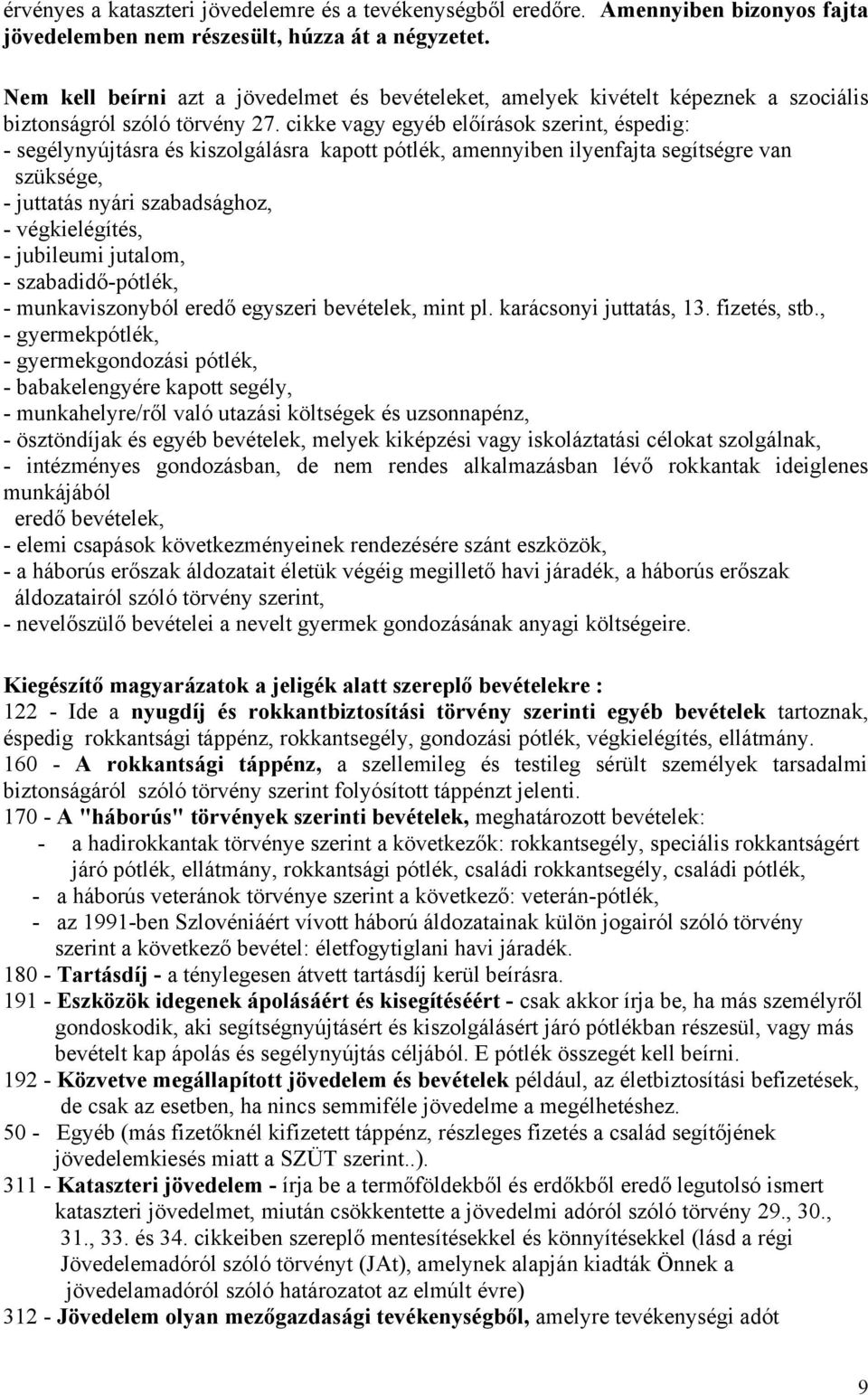 cikke vagy egyéb előírások szerint, éspedig: - segélynyújtásra és kiszolgálásra kapott pótlék, amennyiben ilyenfajta segítségre van szüksége, - juttatás nyári szabadsághoz, - végkielégítés, -