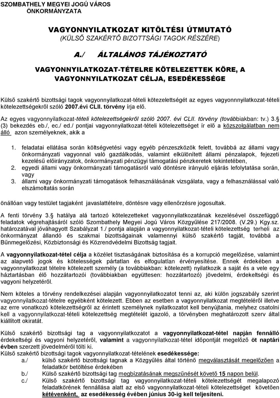 vagyonnnyilatkozat-tételi kötelezettségekről szóló 2007.évi CLII. törvény írja elő. Az egyes vagyonnyilatkozat-tételi kötelezettségekről szóló 2007. évi CLII. törvény (továbbiakban: tv.) 3.