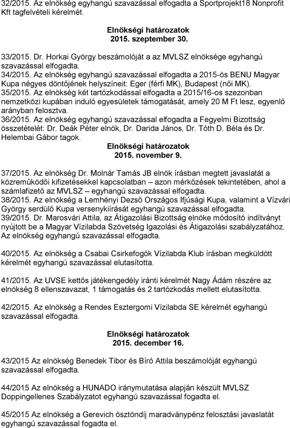 Az elnökség egyhangú szavazással elfogadta a 2015-ös BENU Magyar Kupa négyes döntőjének helyszíneit: Eger (férfi MK), Budapest (női MK). 35/2015.