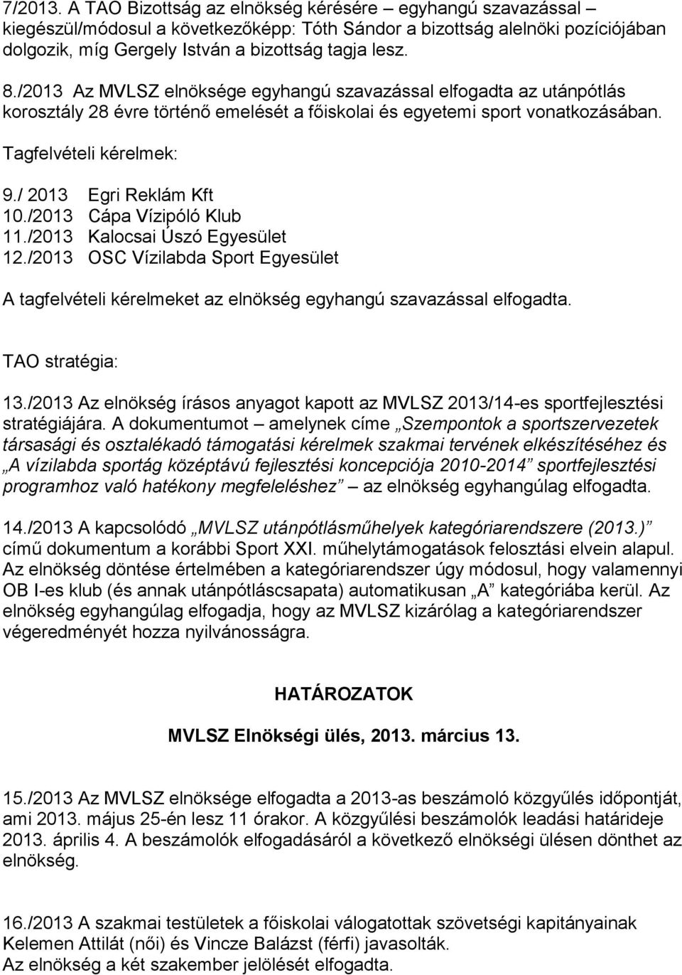 / 2013 Egri Reklám Kft 10./2013 Cápa Vízipóló Klub 11./2013 Kalocsai Úszó Egyesület 12./2013 OSC Vízilabda Sport Egyesület A tagfelvételi kérelmeket az elnökség egyhangú szavazással elfogadta.