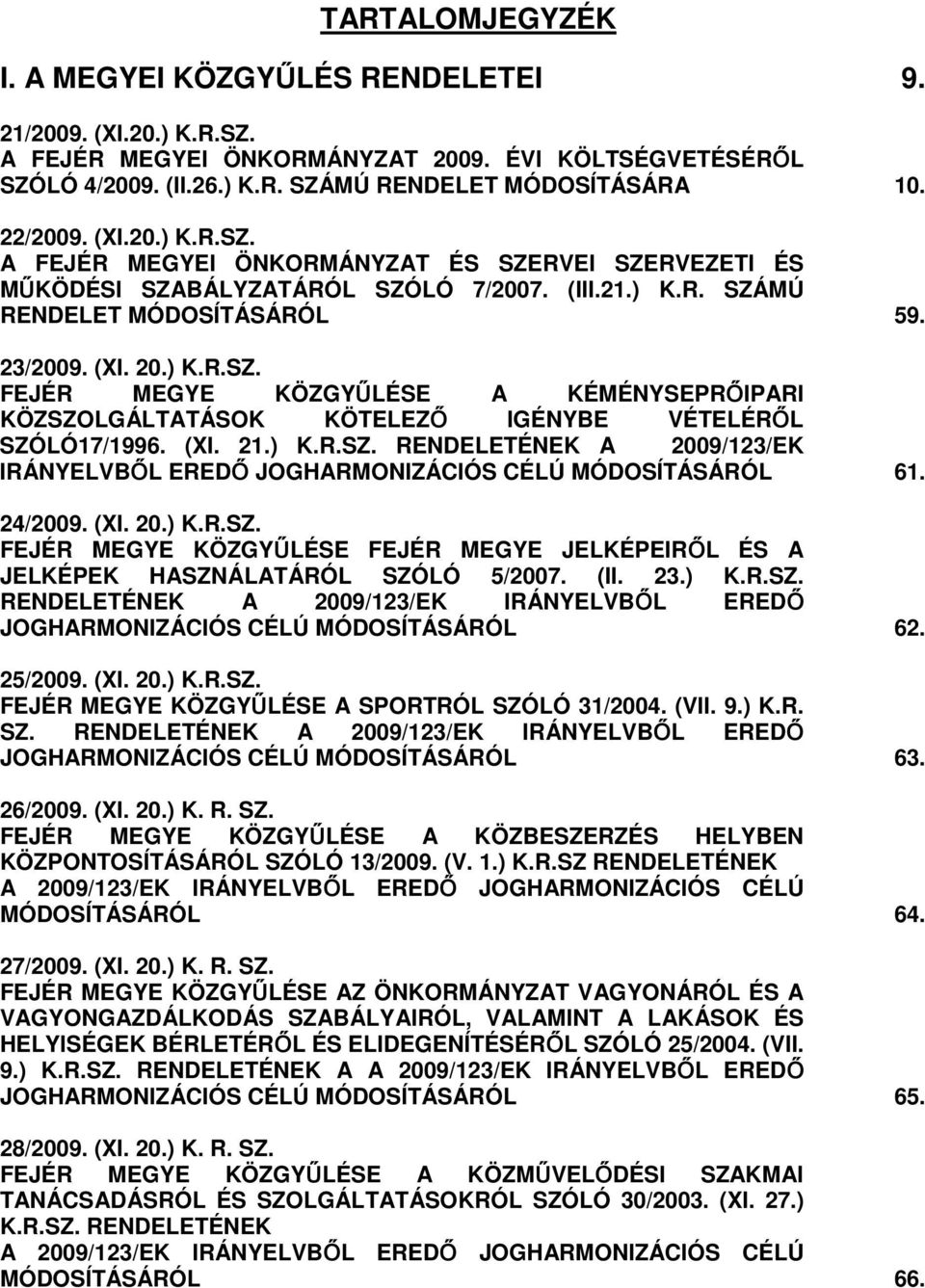 (XI. 21.) K.R.SZ. RENDELETÉNEK A 2009/123/EK IRÁNYELVBİL EREDİ JOGHARMONIZÁCIÓS CÉLÚ MÓDOSÍTÁSÁRÓL 61. 24/2009. (XI. 20.) K.R.SZ. FEJÉR MEGYE KÖZGYŐLÉSE FEJÉR MEGYE JELKÉPEIRİL ÉS A JELKÉPEK HASZNÁLATÁRÓL SZÓLÓ 5/2007.