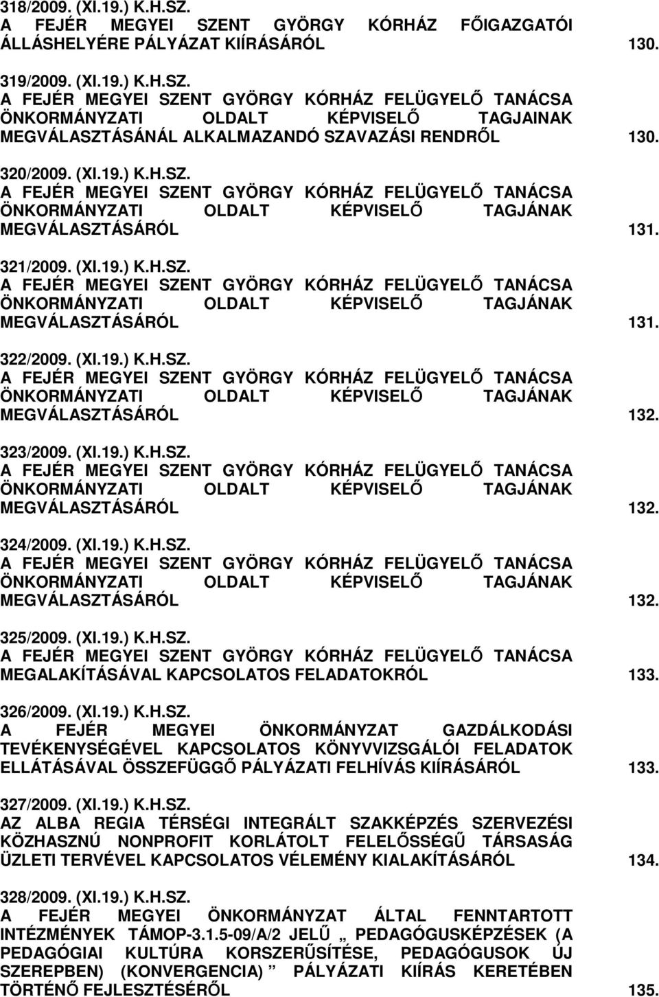 (XI.19.) K.H.SZ. A FEJÉR MEGYEI SZENT GYÖRGY KÓRHÁZ FELÜGYELİ TANÁCSA ÖNKORMÁNYZATI OLDALT KÉPVISELİ TAGJÁNAK MEGVÁLASZTÁSÁRÓL 132. 323/2009. (XI.19.) K.H.SZ. A FEJÉR MEGYEI SZENT GYÖRGY KÓRHÁZ FELÜGYELİ TANÁCSA ÖNKORMÁNYZATI OLDALT KÉPVISELİ TAGJÁNAK MEGVÁLASZTÁSÁRÓL 132. 324/2009.