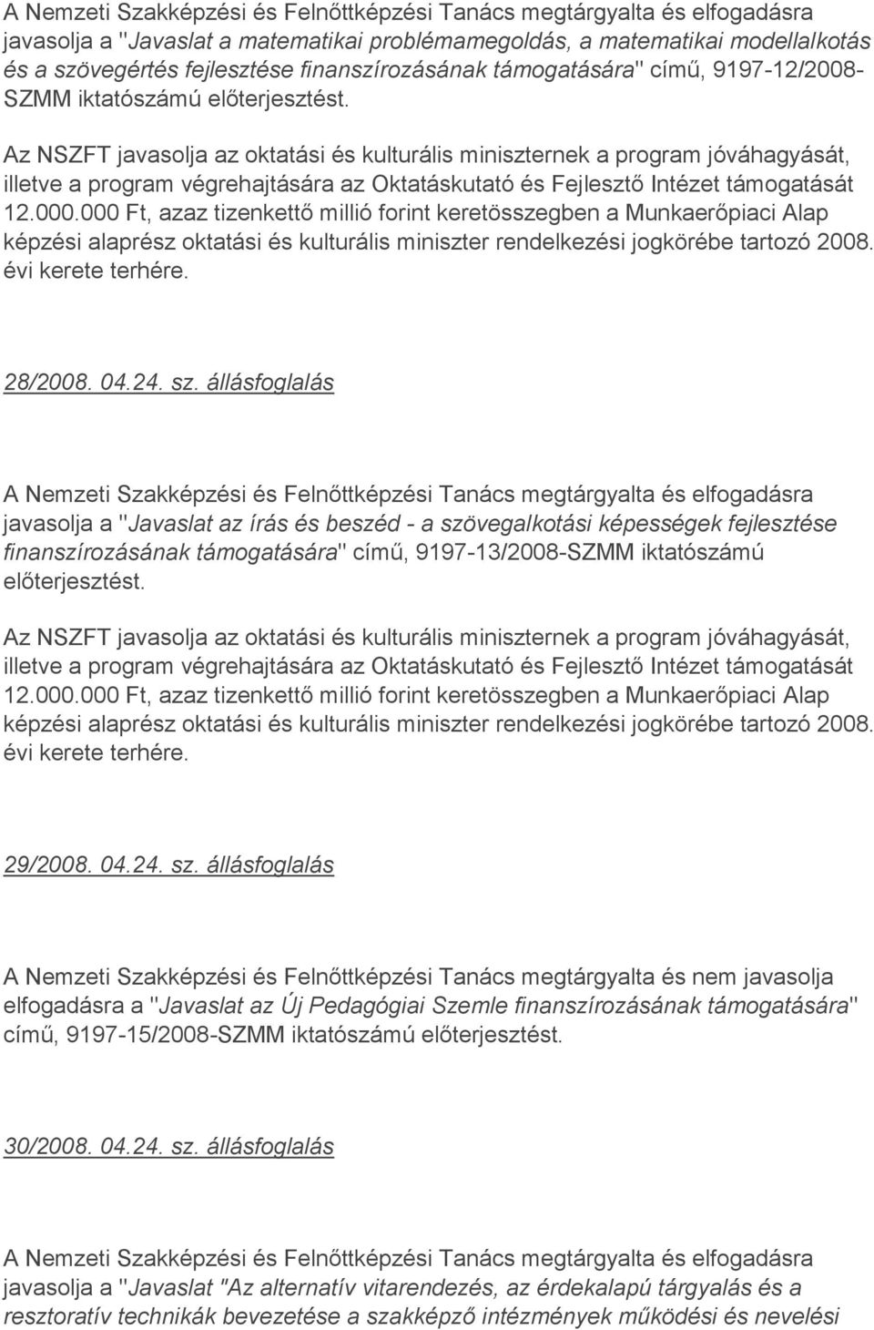 000 Ft, azaz tizenkettő millió forint keretösszegben a Munkaerőpiaci Alap képzési alaprész oktatási és kulturális miniszter rendelkezési jogkörébe tartozó 2008. évi kerete terhére. 28/2008. 04.24. sz.