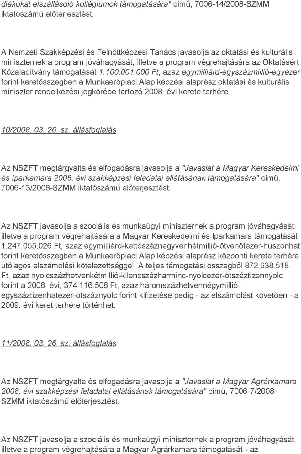 001.000 Ft, azaz egymilliárd-egyszázmillió-egyezer forint keretösszegben a Munkaerőpiaci Alap képzési alaprész oktatási és kulturális miniszter rendelkezési jogkörébe tartozó 2008. évi kerete terhére.