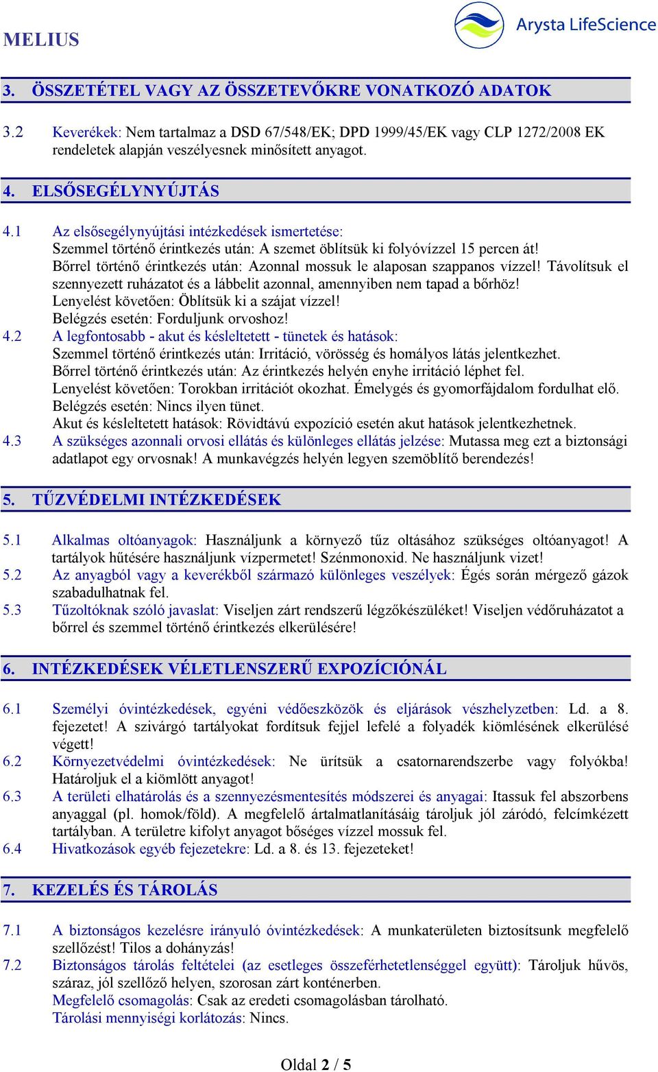 Bőrrel történő érintkezés után: Azonnal mossuk le alaposan szappanos vízzel! Távolítsuk el szennyezett ruházatot és a lábbelit azonnal, amennyiben nem tapad a bőrhöz!