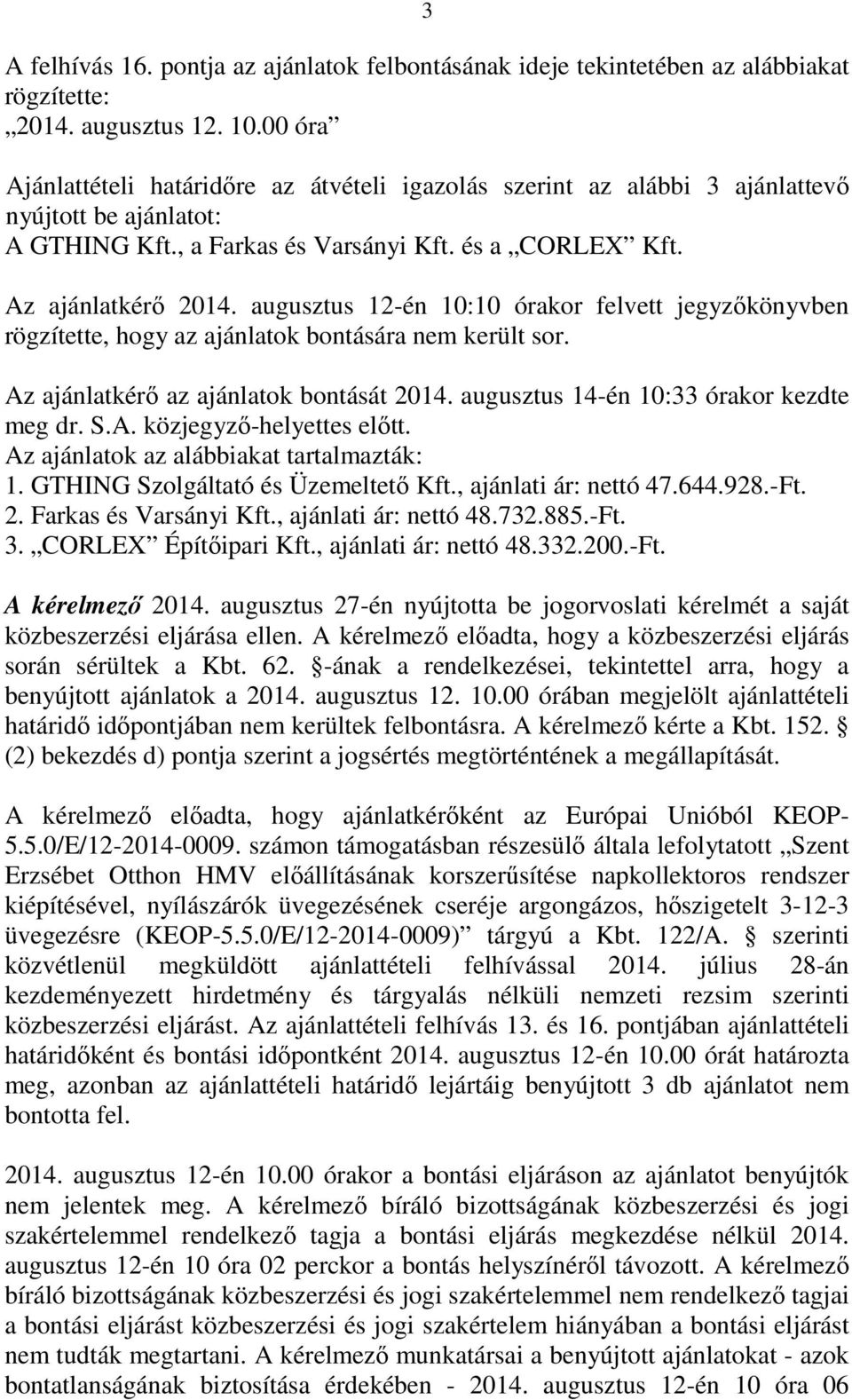 augusztus 12-én 10:10 órakor felvett jegyzőkönyvben rögzítette, hogy az ajánlatok bontására nem került sor. Az ajánlatkérő az ajánlatok bontását 2014. augusztus 14-én 10:33 órakor kezdte meg dr. S.A. közjegyző-helyettes előtt.