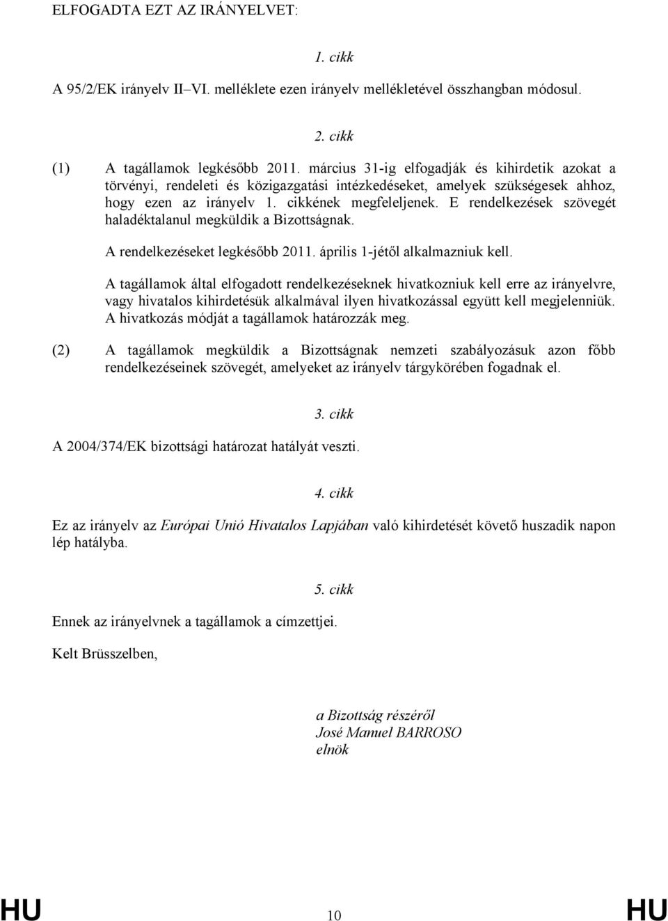 E rendelkezések szövegét haladéktalanul megküldik a Bizottságnak. A rendelkezéseket legkésőbb 2011. április 1-jétől alkalmazniuk kell.