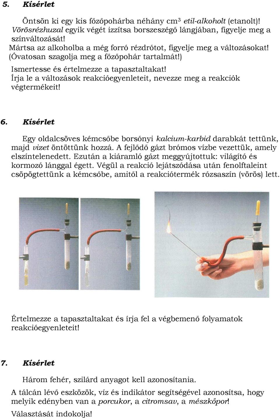 Írja le a változások reakcióegyenleteit, nevezze meg a reakciók végtermékeit! 6. Kísérlet Egy oldalcsöves kémcsőbe borsónyi kalcium-karbid darabkát tettünk, majd vizet öntöttünk hozzá.