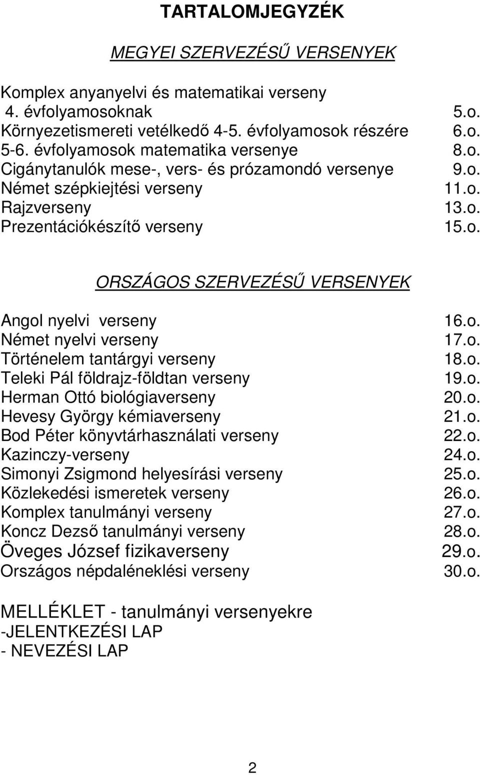 VERSENYEK Angol nyelvi verseny Német nyelvi verseny Történelem tantárgyi verseny Teleki Pál földrajz-földtan verseny Herman Ottó biológiaverseny Hevesy György kémiaverseny Bod Péter