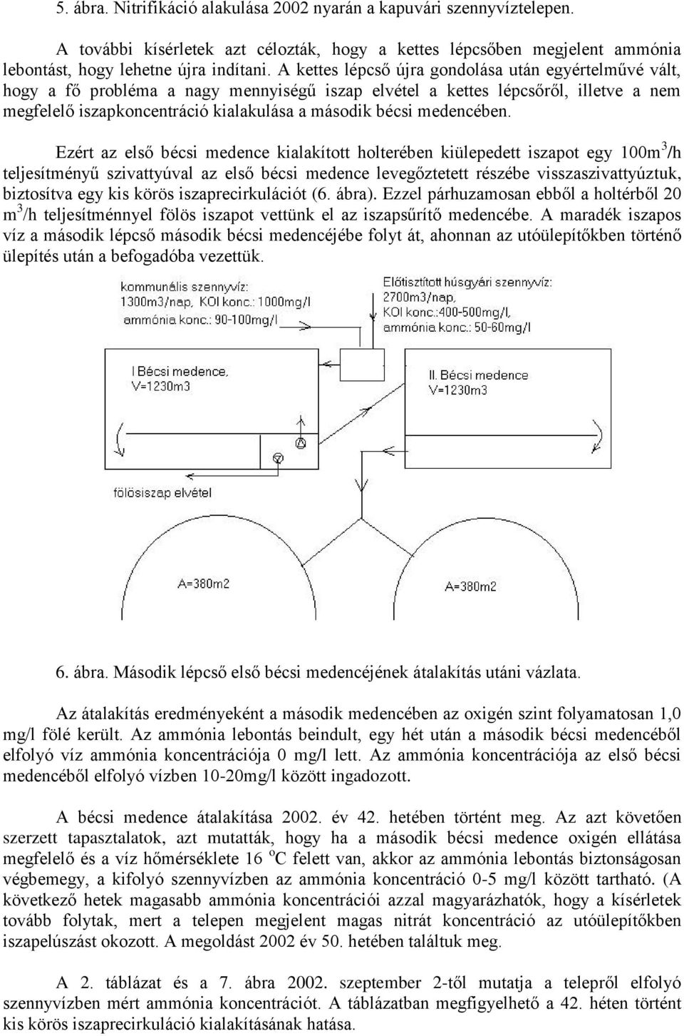 Ezért az első bécsi medence kialakított holterében kiülepedett iszapot egy 100m 3 /h teljesítményű szivattyúval az első bécsi medence levegőztetett részébe visszaszivattyúztuk, biztosítva egy kis