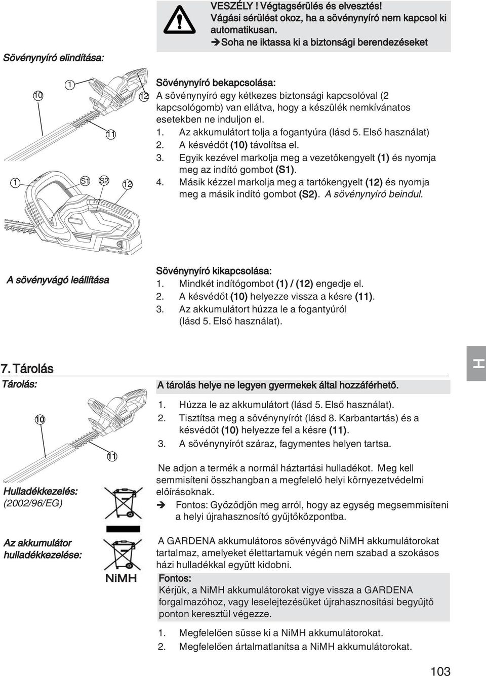 induljon el. 1. Az akkumulátort tolja a fogantyúra (lásd 5. Első használat) 2. A késvédőt (10) távolítsa el. 3. Egyik kezével markolja meg a vezetőkengyelt (1) és nyomja meg az indító gombot (S1). 4.