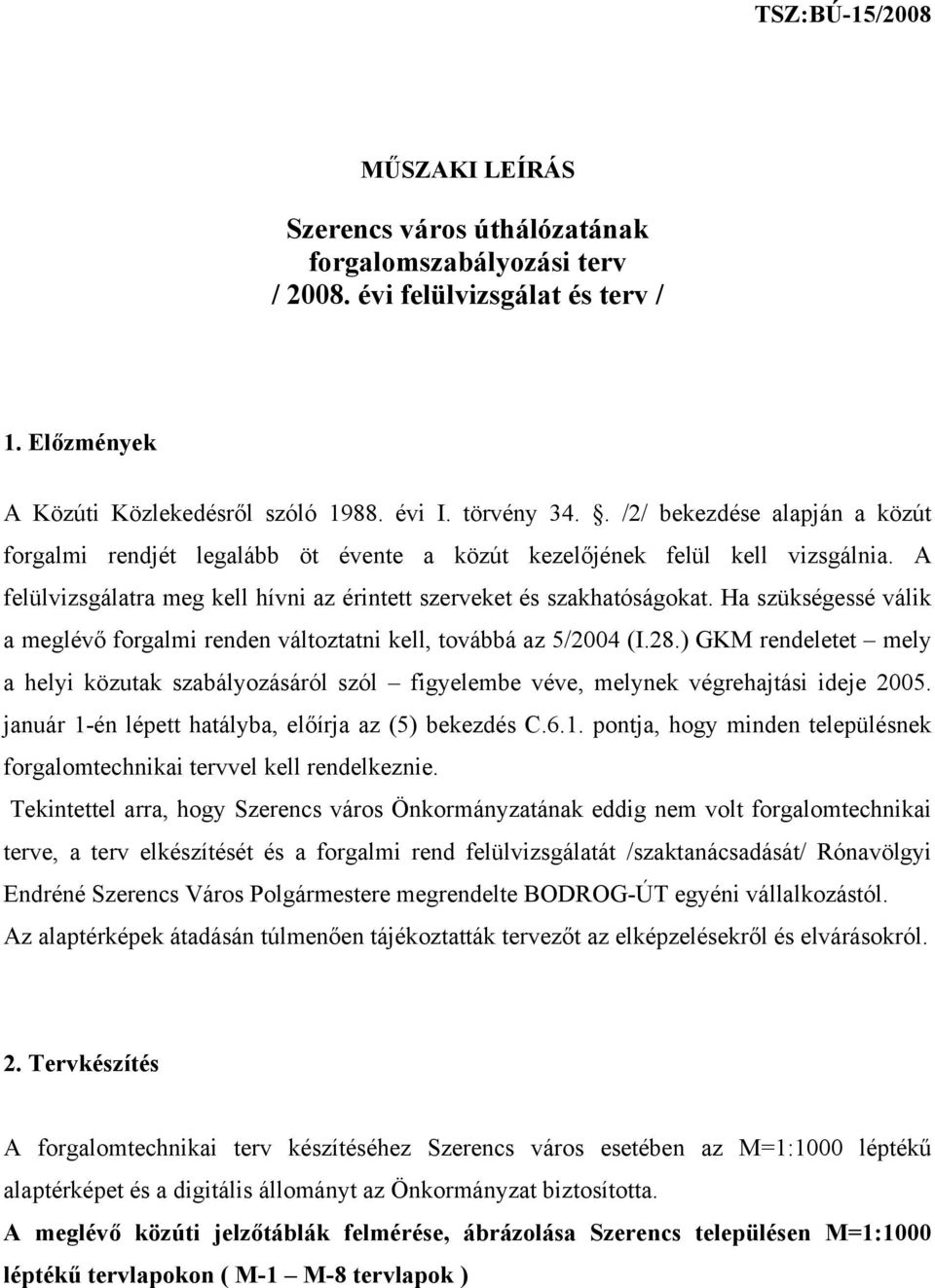 Ha szükségessé válik a meglévő forgalmi renden változtatni kell, továbbá az 5/2004 (I.28.) GKM rendeletet mely a helyi közutak szabályozásáról szól figyelembe véve, melynek végrehajtási ideje 2005.