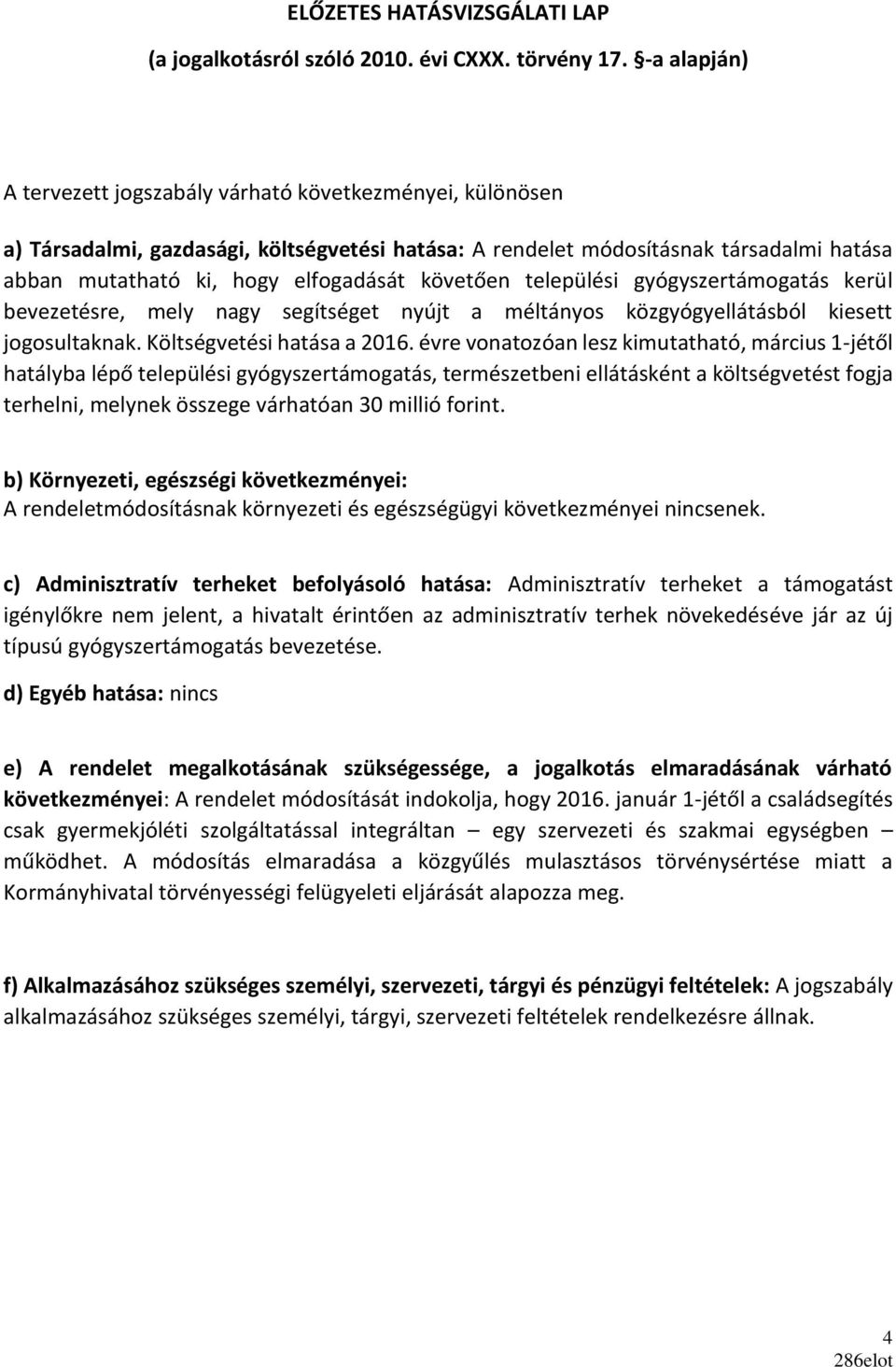 követően települési gyógyszertámogatás kerül bevezetésre, mely nagy segítséget nyújt a méltányos közgyógyellátásból kiesett jogosultaknak. Költségvetési hatása a 2016.