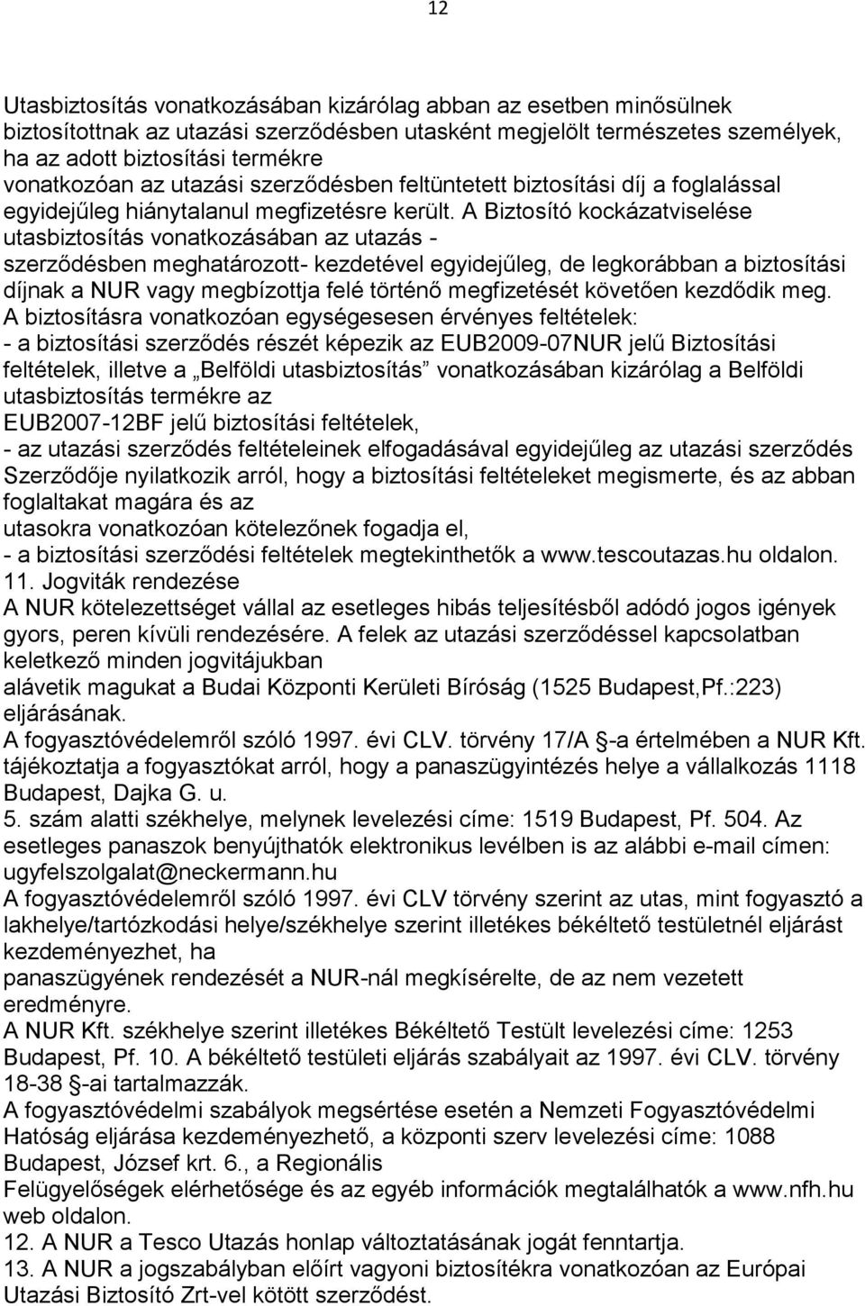 A Biztosító kockázatviselése utasbiztosítás vonatkozásában az utazás - szerződésben meghatározott- kezdetével egyidejűleg, de legkorábban a biztosítási díjnak a NUR vagy megbízottja felé történő