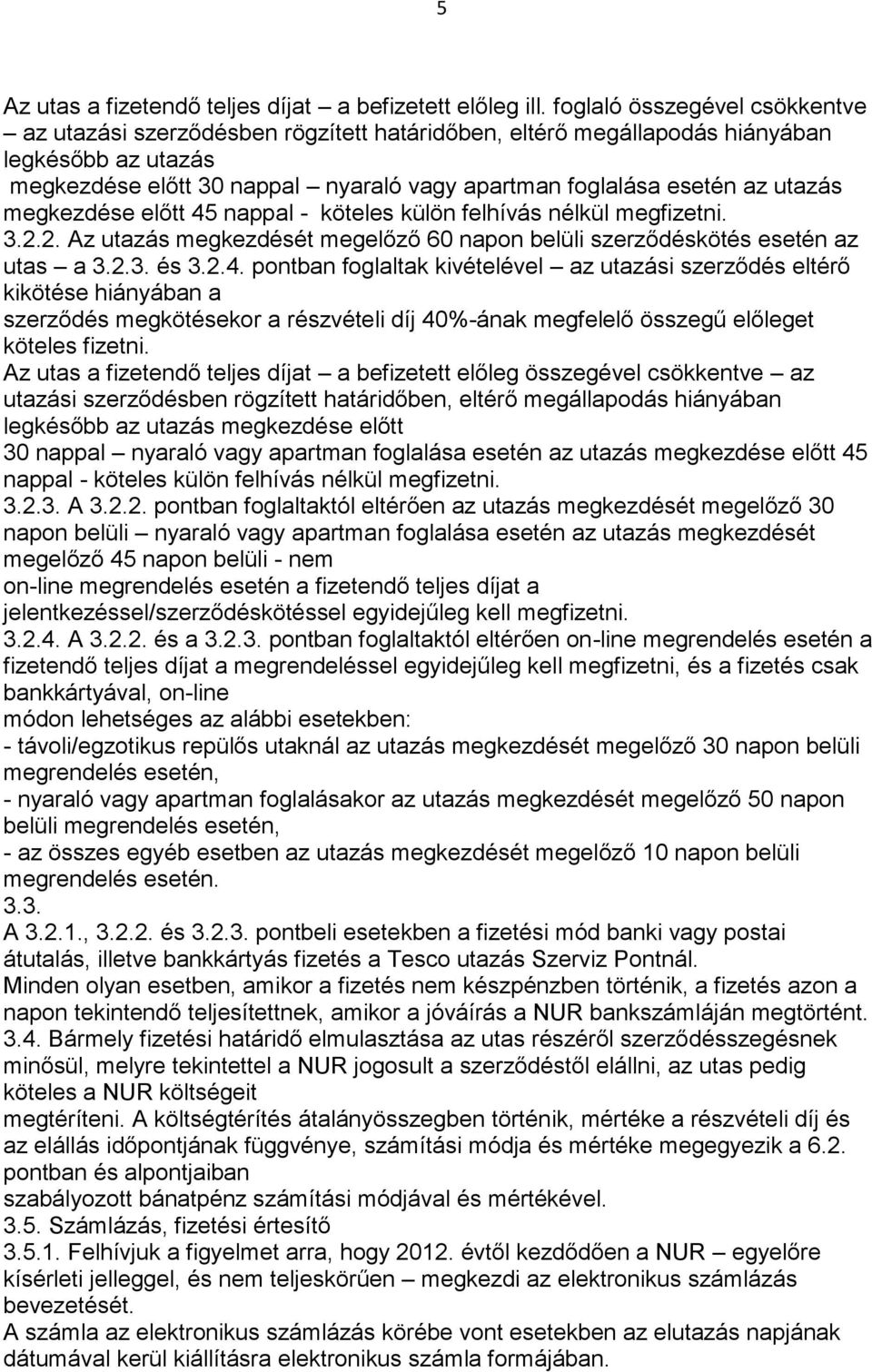 utazás megkezdése előtt 45 nappal - köteles külön felhívás nélkül megfizetni. 3.2.2. Az utazás megkezdését megelőző 60 napon belüli szerződéskötés esetén az utas a 3.2.3. és 3.2.4. pontban foglaltak kivételével az utazási szerződés eltérő kikötése hiányában a szerződés megkötésekor a részvételi díj 40%-ának megfelelő összegű előleget köteles fizetni.