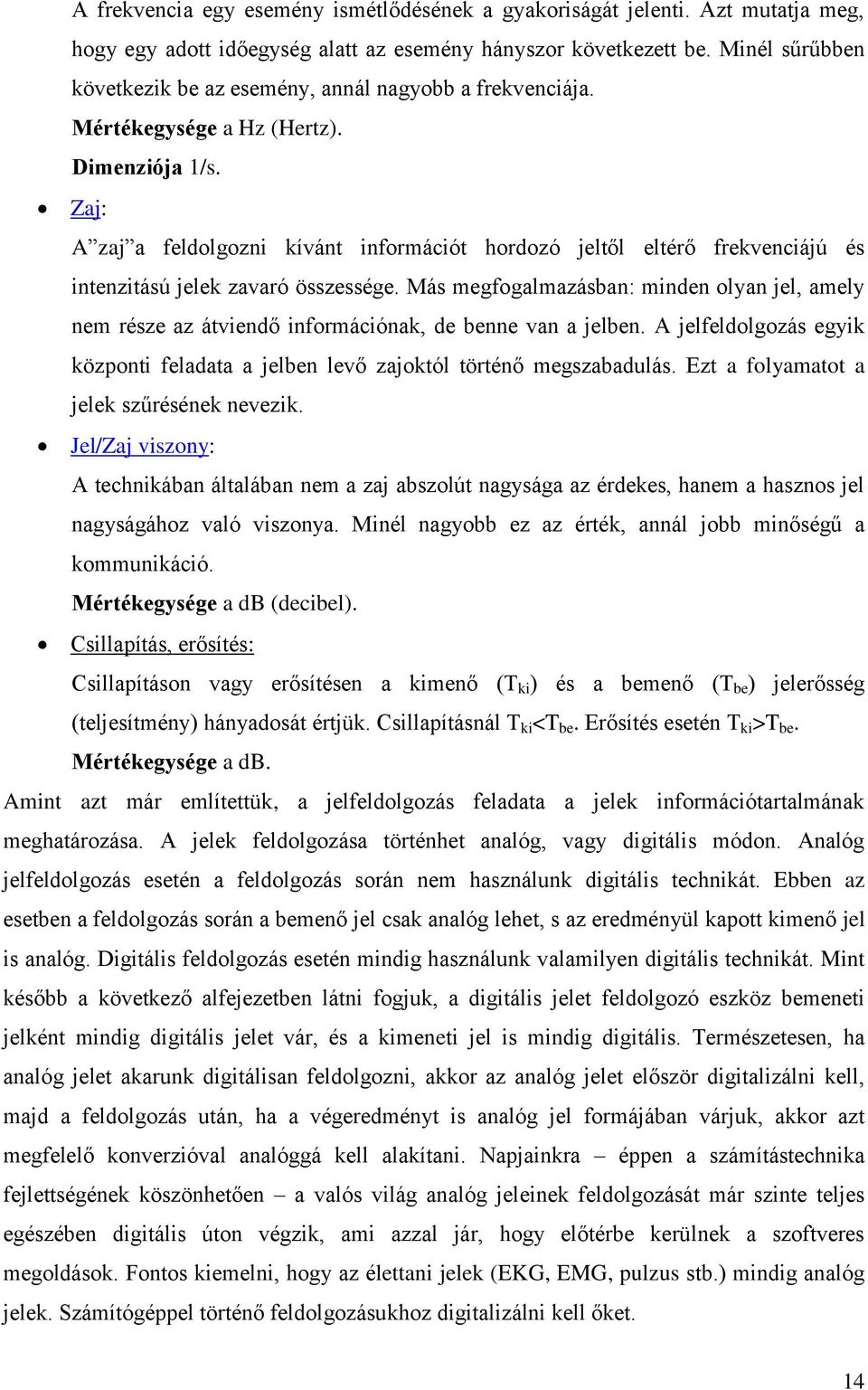 Zaj: A zaj a feldolgozni kívánt információt hordozó jeltől eltérő frekvenciájú és intenzitású jelek zavaró összessége.