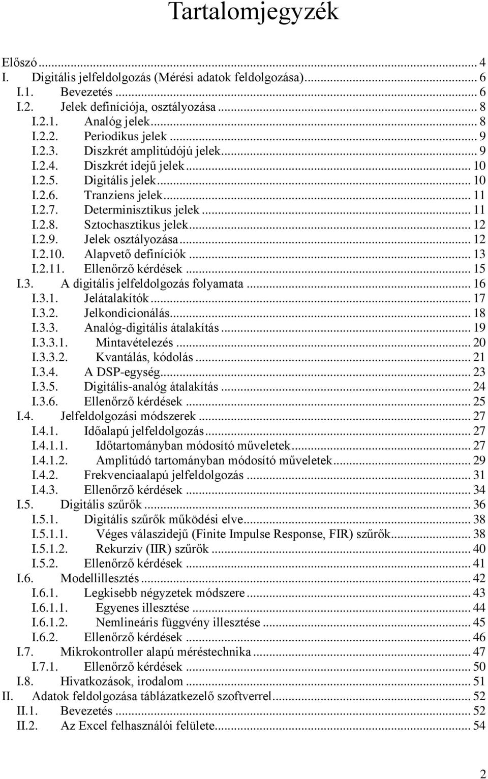 .. 12 I.2.9. Jelek osztályozása... 12 I.2.10. Alapvető definíciók... 13 I.2.11. Ellenőrző kérdések... 15 I.3. A digitális jelfeldolgozás folyamata... 16 I.3.1. Jelátalakítók... 17 I.3.2. Jelkondicionálás.