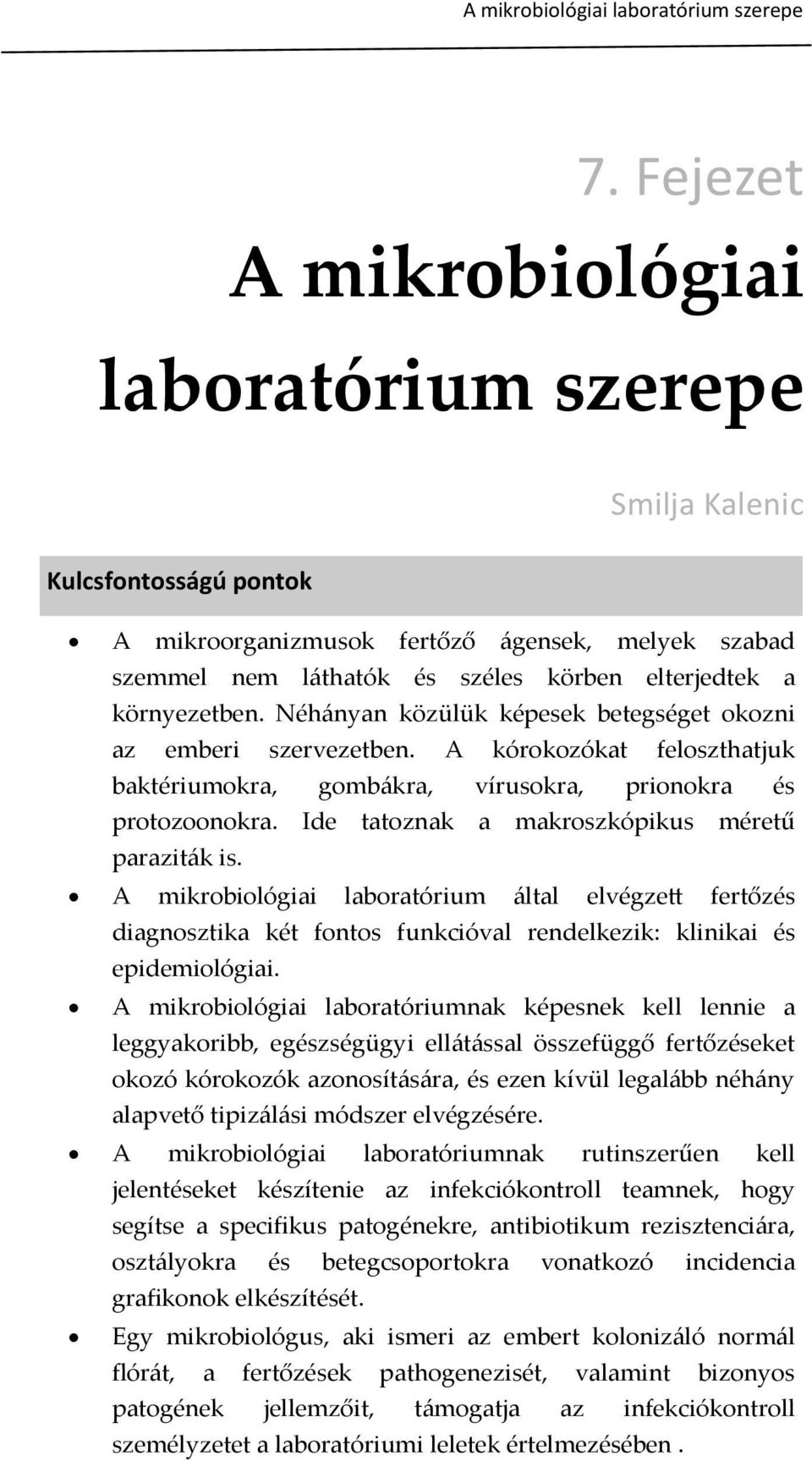 Néh{nyan közülük képesek betegséget okozni az emberi szervezetben. A kórokozókat feloszthatjuk baktériumokra, gomb{kra, vírusokra, prionokra és protozoonokra.