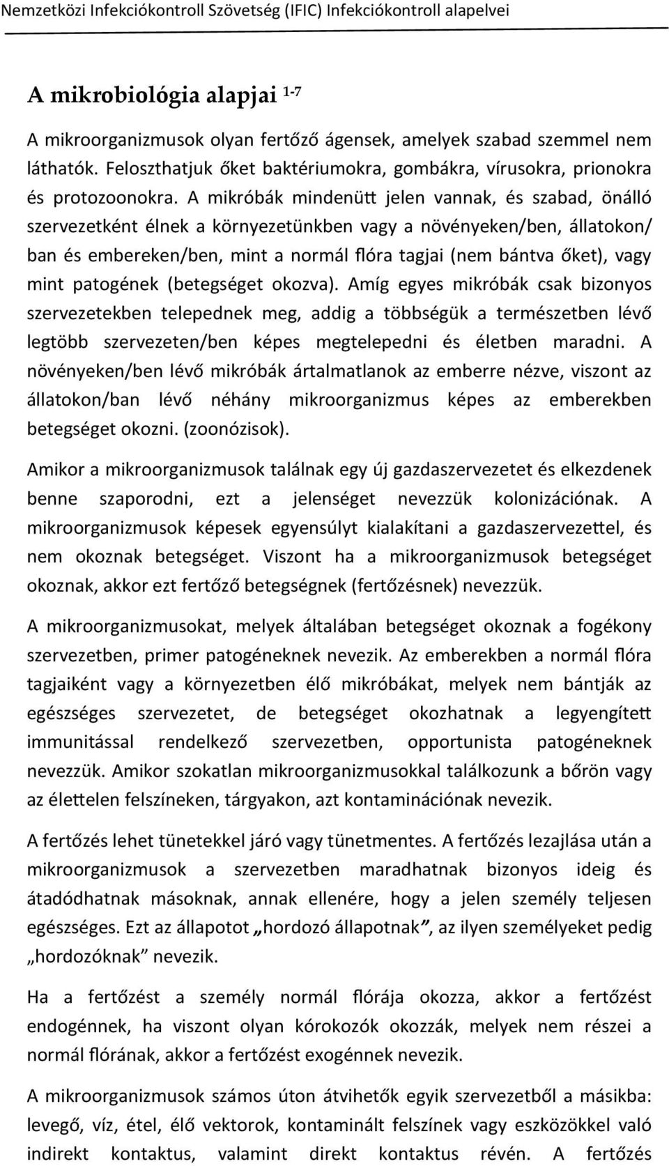 A mikróbák mindenütt jelen vannak, és szabad, önálló szervezetként élnek a környezetünkben vagy a növényeken/ben, állatokon/ ban és embereken/ben, mint a normál flóra tagjai (nem bántva őket), vagy