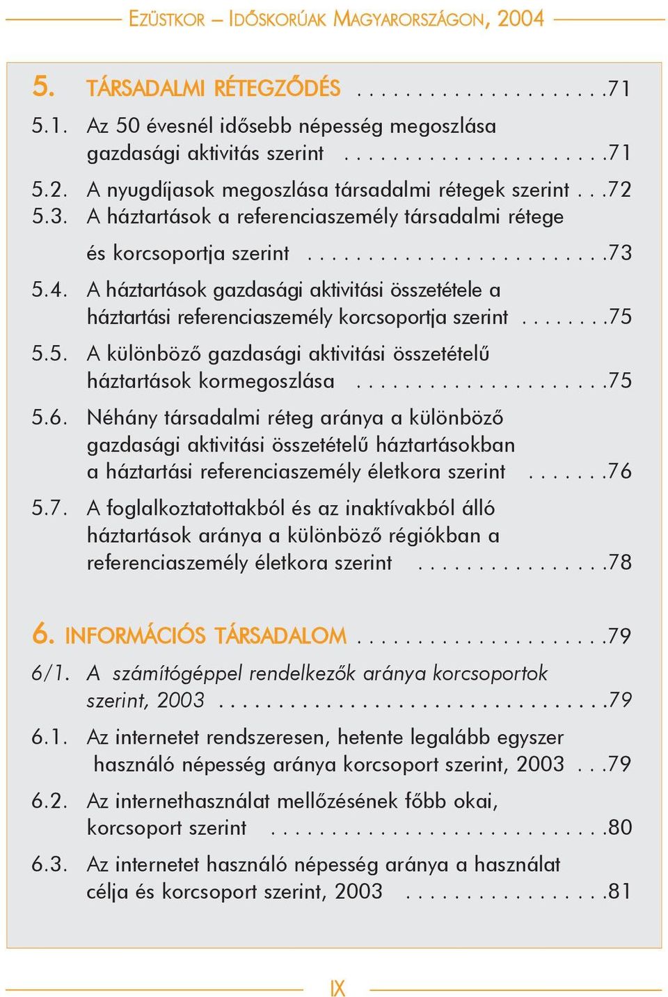 A háztartások gazdasági aktivitási összetétele a háztartási referenciaszemély korcsoportja szerint........75 5.5. A különbözõ gazdasági aktivitási összetételû háztartások kormegoszlása.....................75 5.6.