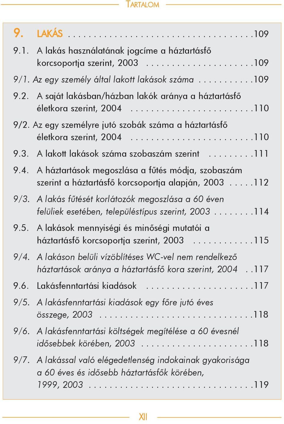 Az egy személyre jutó szobák száma a háztartásfõ életkora szerint, 2004........................110 9.3. A lakott lakások száma szobaszám szerint.........111 9.4. A háztartások megoszlása a fûtés módja, szobaszám szerint a háztartásfõ korcsoportja alapján, 2003.