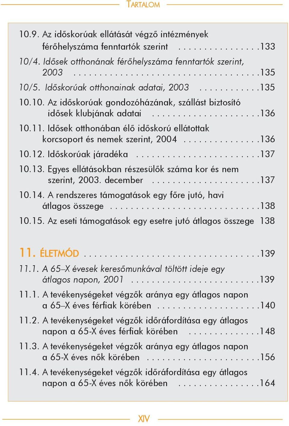 Idõsek otthonában élõ idõskorú ellátottak korcsoport és nemek szerint, 2004...............136 10.12. Idõskorúak járadéka........................137 10.13. Egyes ellátásokban részesülõk száma kor és nem szerint, 2003.