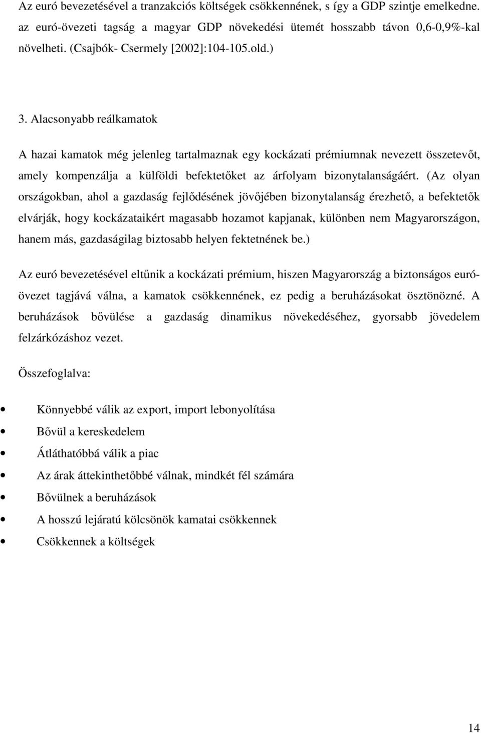 Alacsonyabb reálkamatok A hazai kamatok még jelenleg tartalmaznak egy kockázati prémiumnak nevezett összetevőt, amely kompenzálja a külföldi befektetőket az árfolyam bizonytalanságáért.