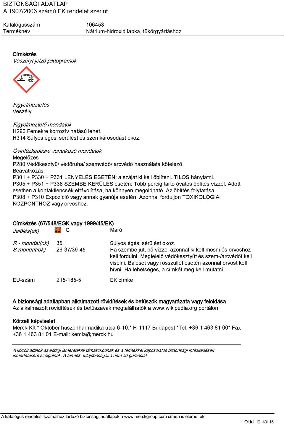 TILOS hánytatni. P305 + P351 + P338 SZEMBE KERÜLÉS esetén: Több percig tartó óvatos öblítés vízzel. Adott esetben a kontaktlencsék eltávolítása, ha könnyen megoldható. Az öblítés folytatása.