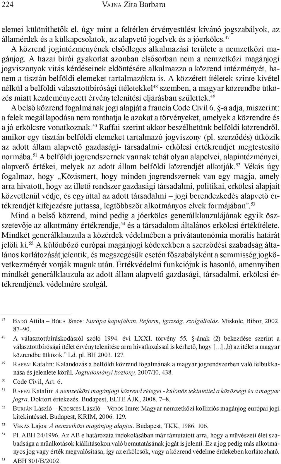 A hazai bírói gyakorlat azonban elsősorban nem a nemzetközi magánjogi jogviszonyok vitás kérdéseinek eldöntésére alkalmazza a közrend intézményét, hanem a tisztán belföldi elemeket tartalmazókra is.