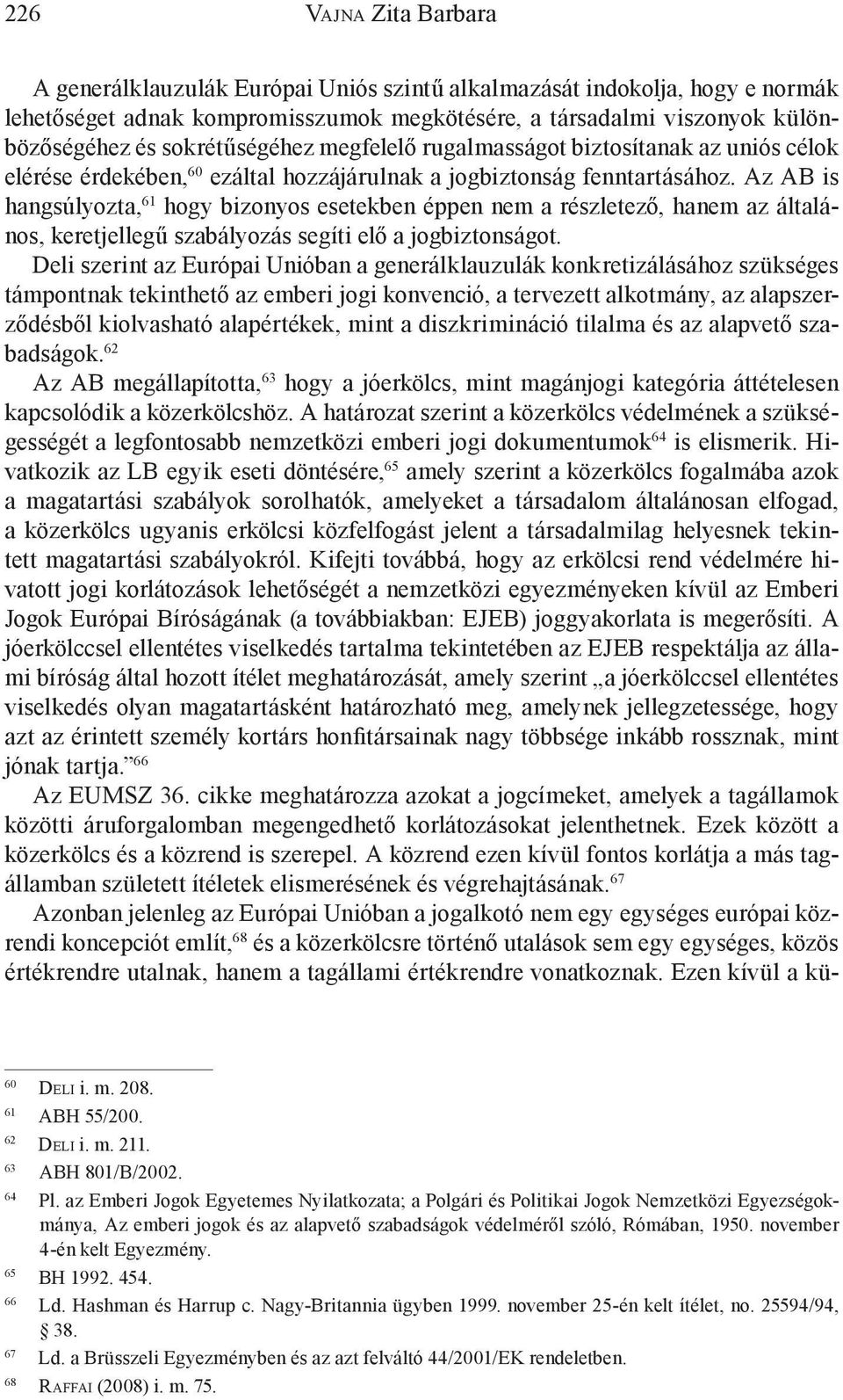 Az AB is hangsúlyozta, 61 hogy bizonyos esetekben éppen nem a részletező, hanem az általános, keretjellegű szabályozás segíti elő a jogbiztonságot.