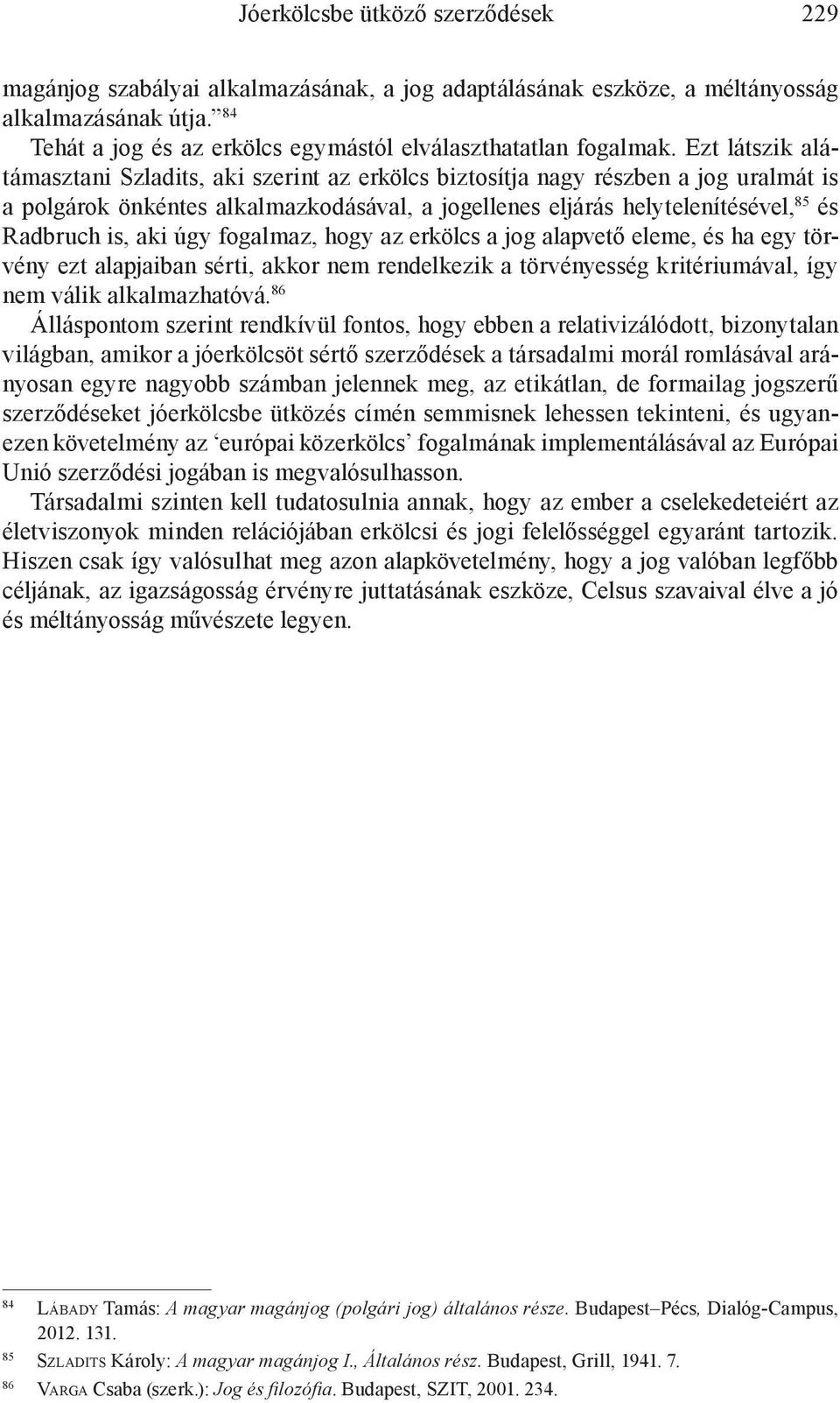 Ezt látszik alátámasztani Szladits, aki szerint az erkölcs biztosítja nagy részben a jog uralmát is a polgárok önkéntes alkalmazkodásával, a jogellenes eljárás helytelenítésével, 85 és Radbruch is,