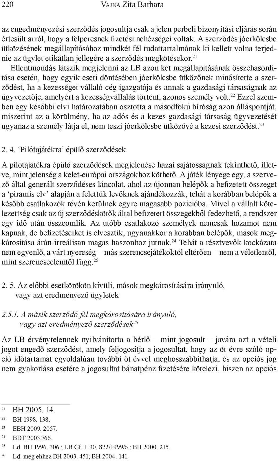 21 Ellentmondás látszik megjelenni az LB azon két megállapításának összehasonlítása esetén, hogy egyik eseti döntésében jóerkölcsbe ütközőnek minősítette a szerződést, ha a kezességet vállaló cég