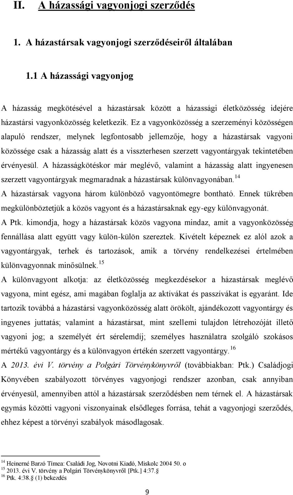 Ez a vagyonközösség a szerzeményi közösségen alapuló rendszer, melynek legfontosabb jellemzője, hogy a házastársak vagyoni közössége csak a házasság alatt és a visszterhesen szerzett vagyontárgyak