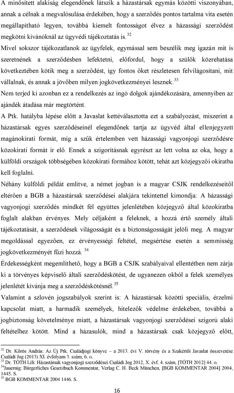 32 Mivel sokszor tájékozatlanok az ügyfelek, egymással sem beszélik meg igazán mit is szeretnének a szerződésben lefektetni, előfordul, hogy a szülők közrehatása következtében kötik meg a szerződést,