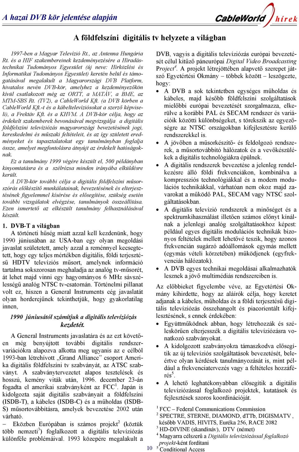 DVB Platform, hivatalos nevén DVB-kör, amelyhez a kezdeményezőkön kívül csatlakozott még az ORTT, a MATÁV, a BME, az MTM-SBS Rt. (TV2), a CableWorld Kft. (a DVB körben a CableWorld Kft.