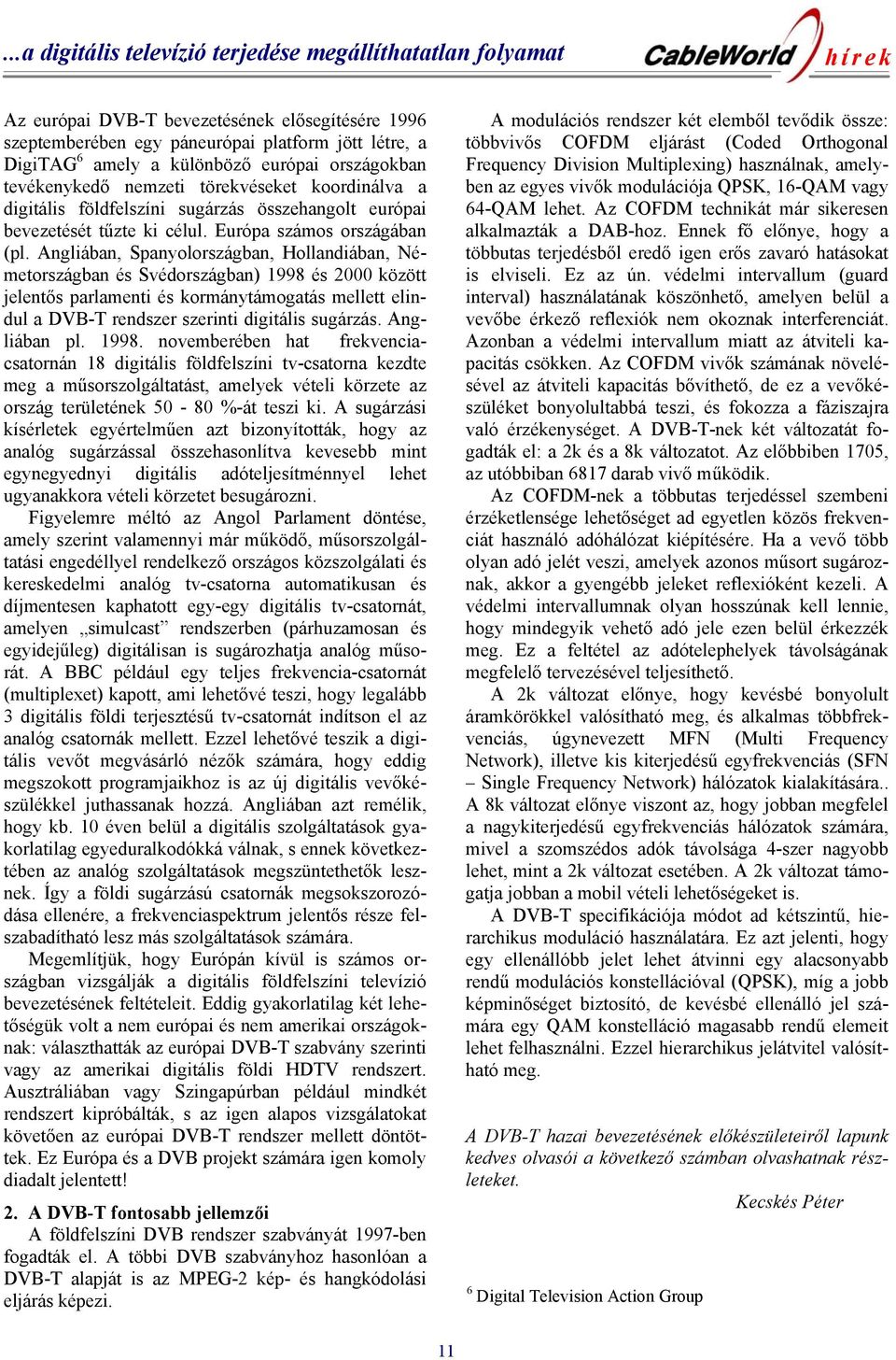 Angliában, Spanyolországban, Hollandiában, Németországban és Svédországban) 1998 és 2000 között jelentős parlamenti és kormánytámogatás mellett elindul a DVB-T rendszer szerinti digitális sugárzás.