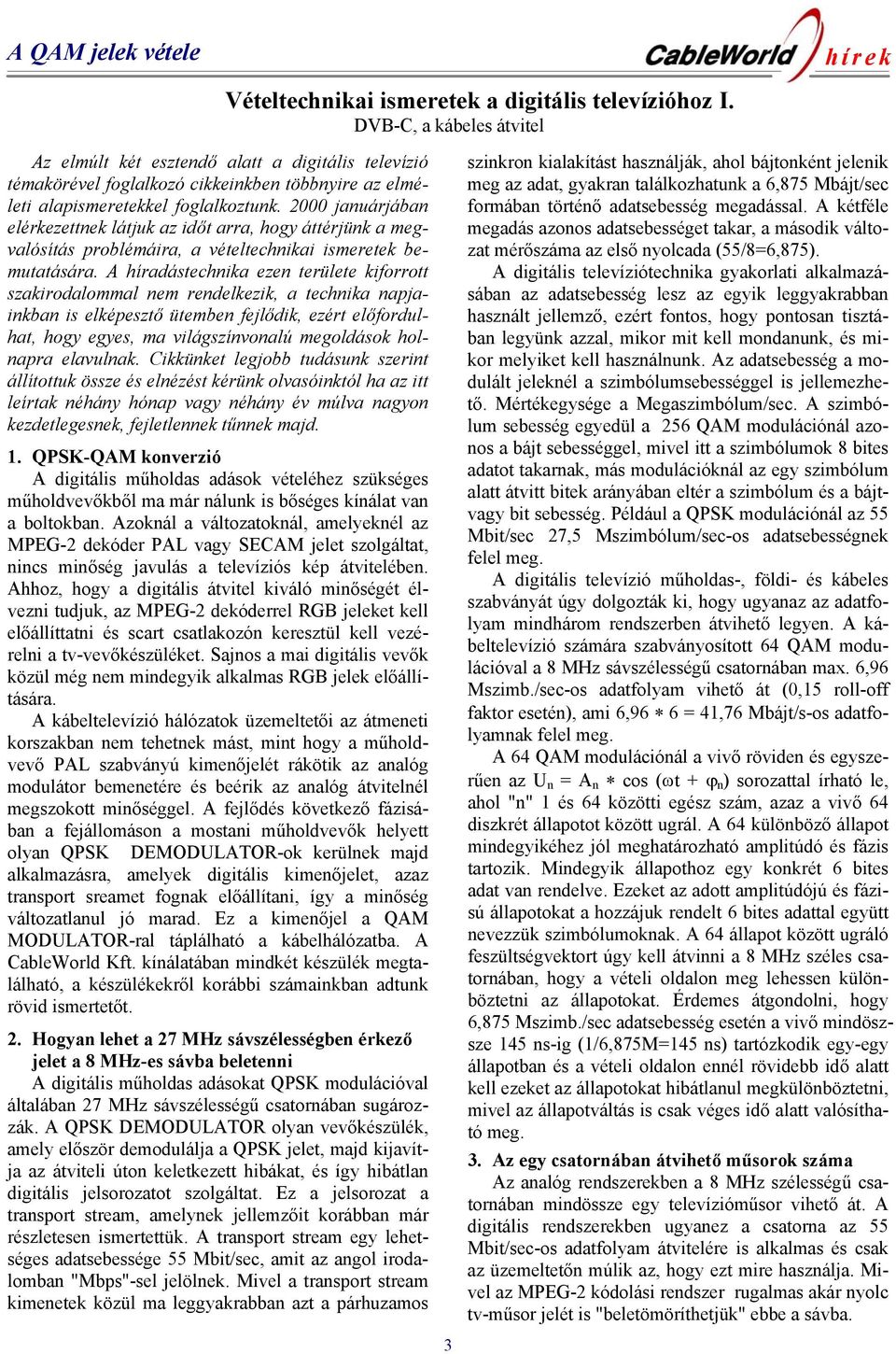 2000 januárjában elérkezettnek látjuk az időt arra, hogy áttérjünk a megvalósítás problémáira, a vételtechnikai ismeretek bemutatására.