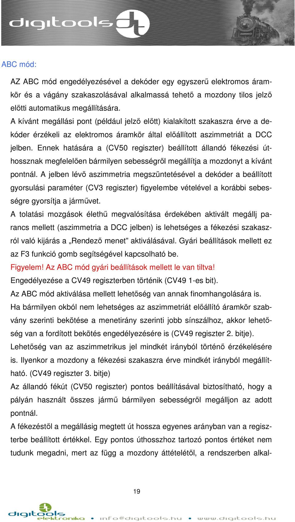 Ennek hatására a (CV5 regiszter) beállított állandó fékezési úthossznak megfelelően bármilyen sebességről megállítja a mozdonyt a kívánt pontnál.