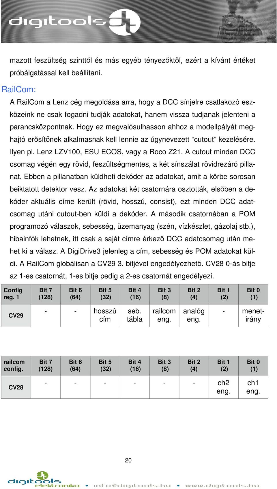 Hogy ez megvalósulhasson ahhoz a modellpályát meghajtó erősítőnek alkalmasnak kell lennie az úgynevezett cutout kezelésére. Ilyen pl. Lenz LZV1, ESU ECOS, vagy a Roco Z21.