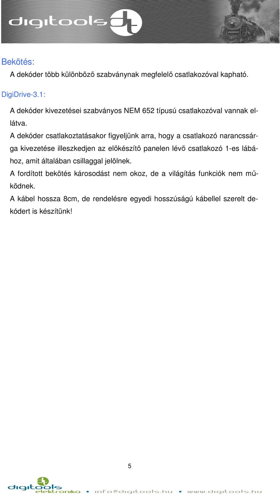 A dekóder csatlakoztatásakor figyeljünk arra, hogy a csatlakozó narancssárga kivezetése illeszkedjen az előkészítő panelen lévő