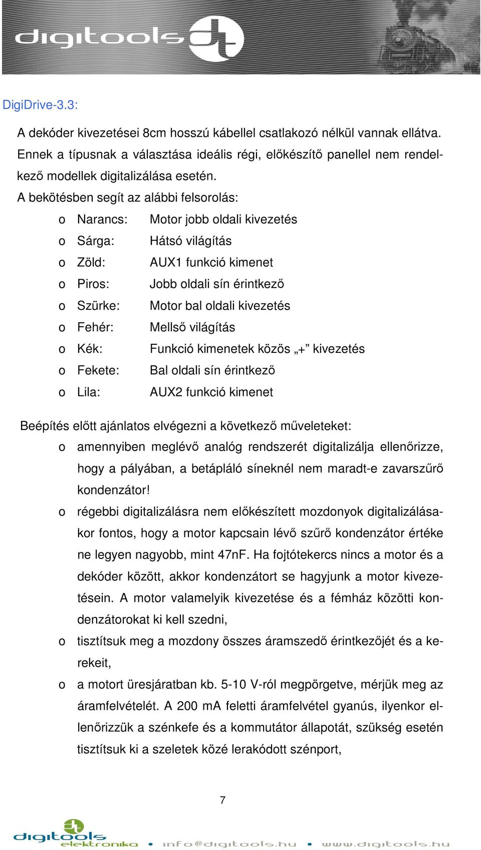 A bekötésben segít az alábbi felsorolás: o Narancs: Motor jobb oldali kivezetés o Sárga: Hátsó világítás o Zöld: AUX1 funkció kimenet o Piros: Jobb oldali sín érintkező o Szürke: Motor bal oldali