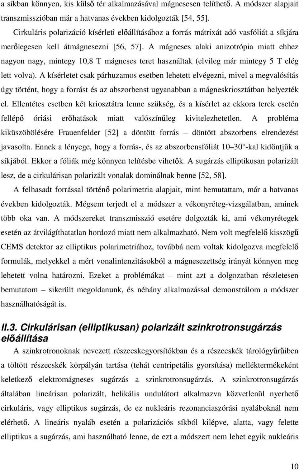 A mágneses alaki anizotrópia miatt ehhez nagyon nagy, mintegy 10,8 T mágneses teret használtak (elvileg már mintegy 5 T elég lett volva).