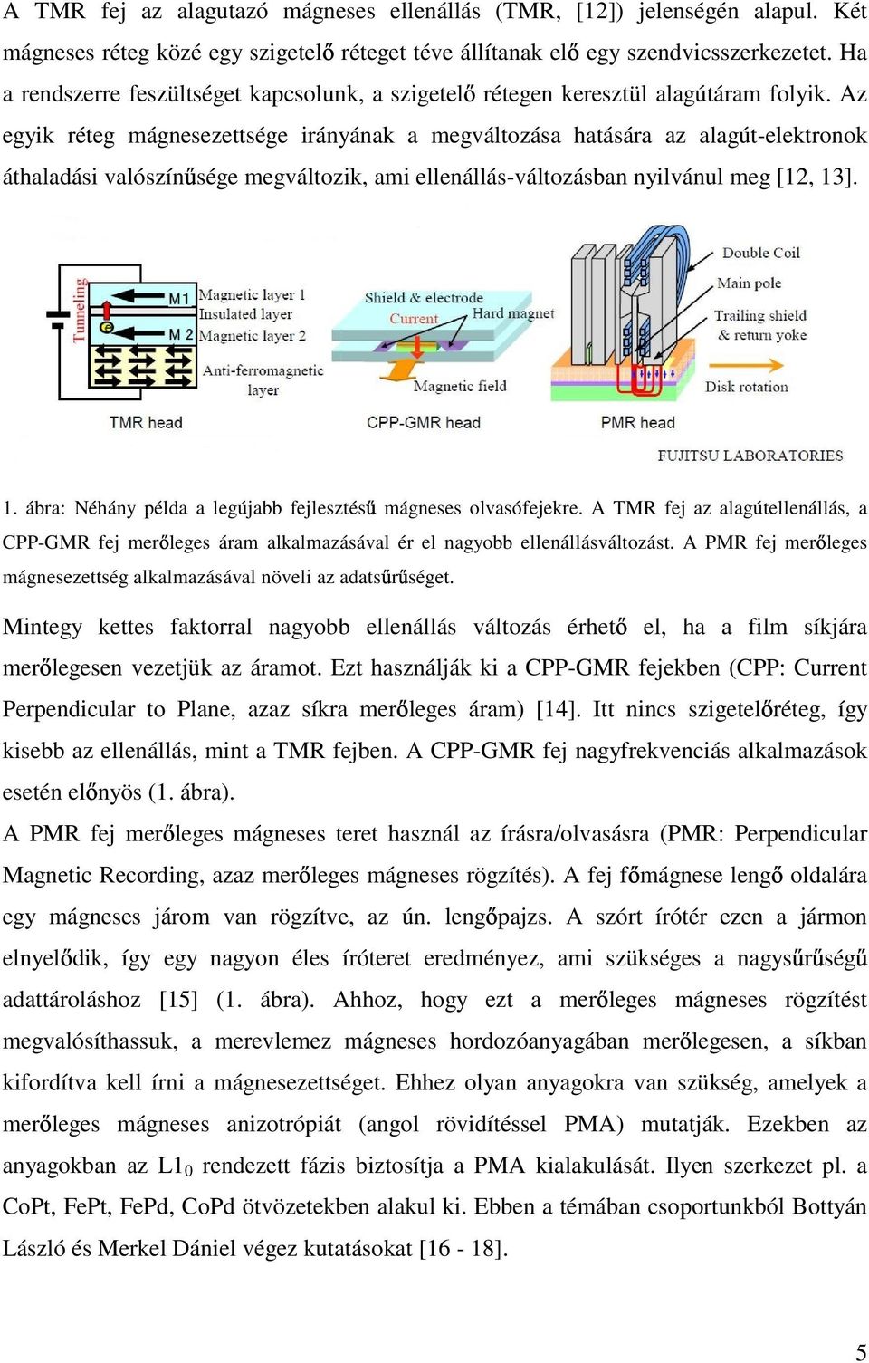 Az egyik réteg mágnesezettsége irányának a megváltozása hatására az alagút-elektronok áthaladási valószín sége megváltozik, ami ellenállás-változásban nyilvánul meg [1, 13