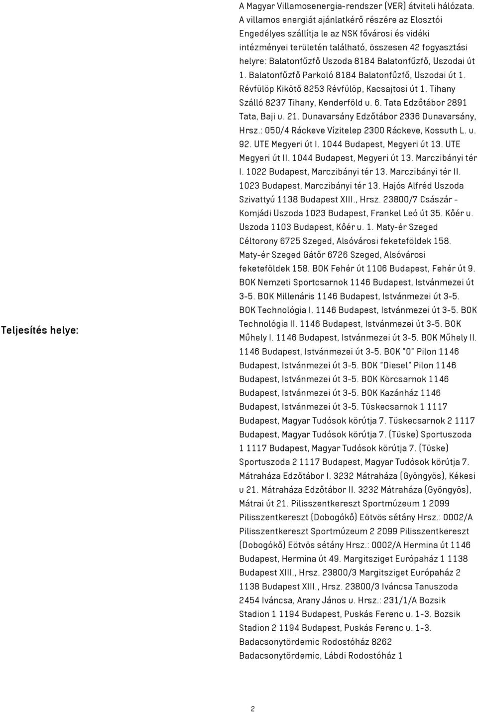 Balatonfűzfő, Uszodai út 1. Balatonfűzfő Parkoló 8184 Balatonfűzfő, Uszodai út 1. Révfülöp Kikötő 8253 Révfülöp, Kacsajtosi út 1. Tihany Szálló 8237 Tihany, Kenderföld u. 6.