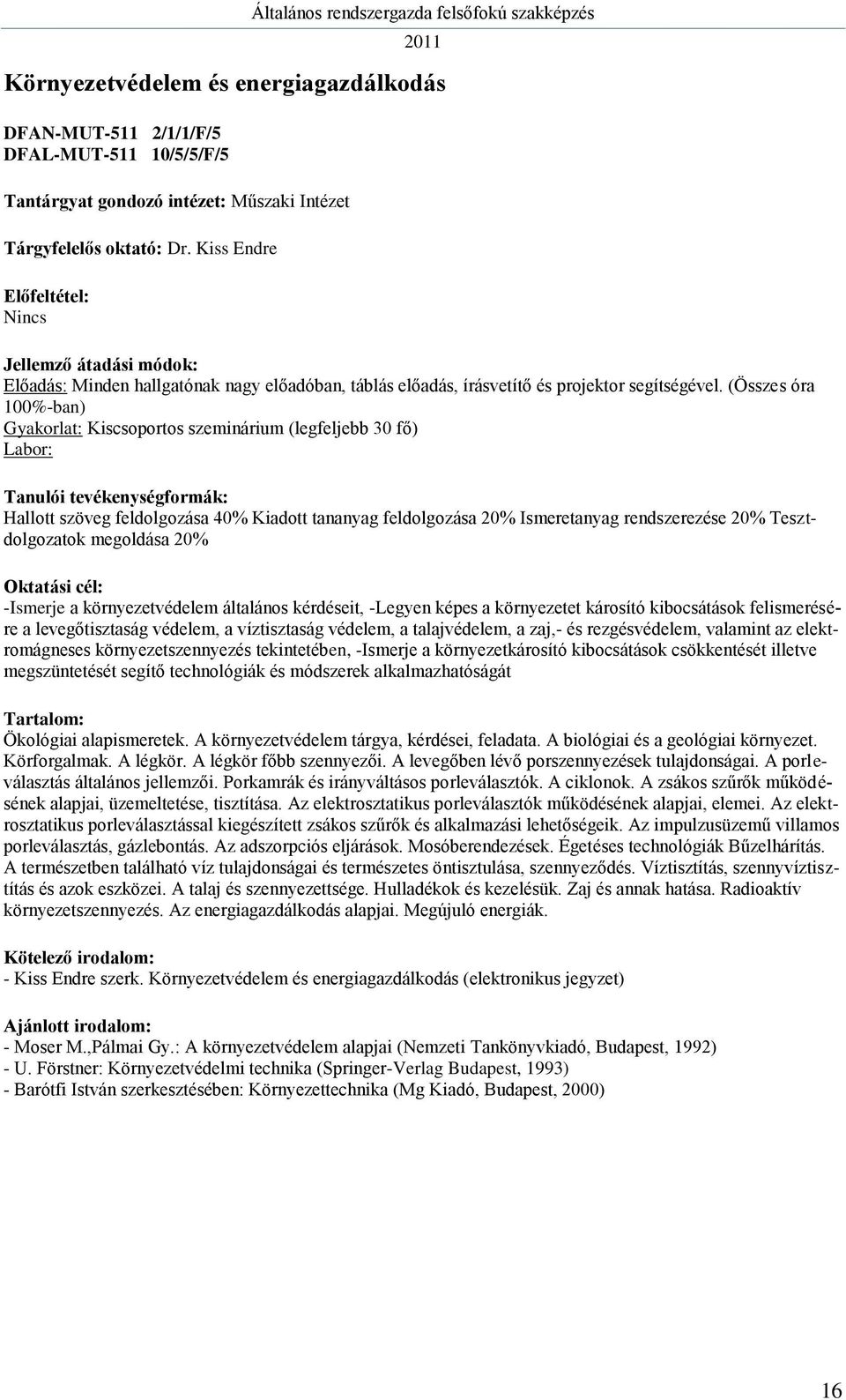 (Összes óra 100%-ban) Gyakorlat: Kiscsoportos szeminárium (legfeljebb 30 fő) Labor: Hallott szöveg feldolgozása 40% Kiadott tananyag feldolgozása 20% Ismeretanyag rendszerezése 20% Tesztdolgozatok