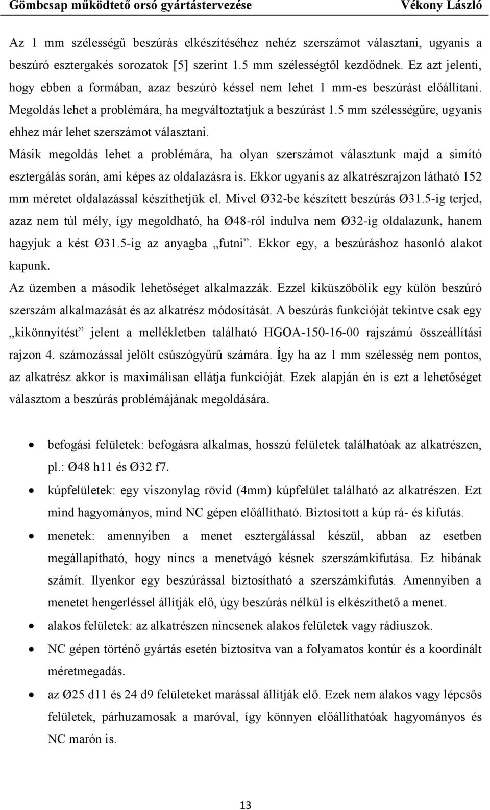 5 mm szélességűre, ugyanis ehhez már lehet szerszámot választani. Másik megoldás lehet a problémára, ha olyan szerszámot választunk majd a simító esztergálás során, ami képes az oldalazásra is.