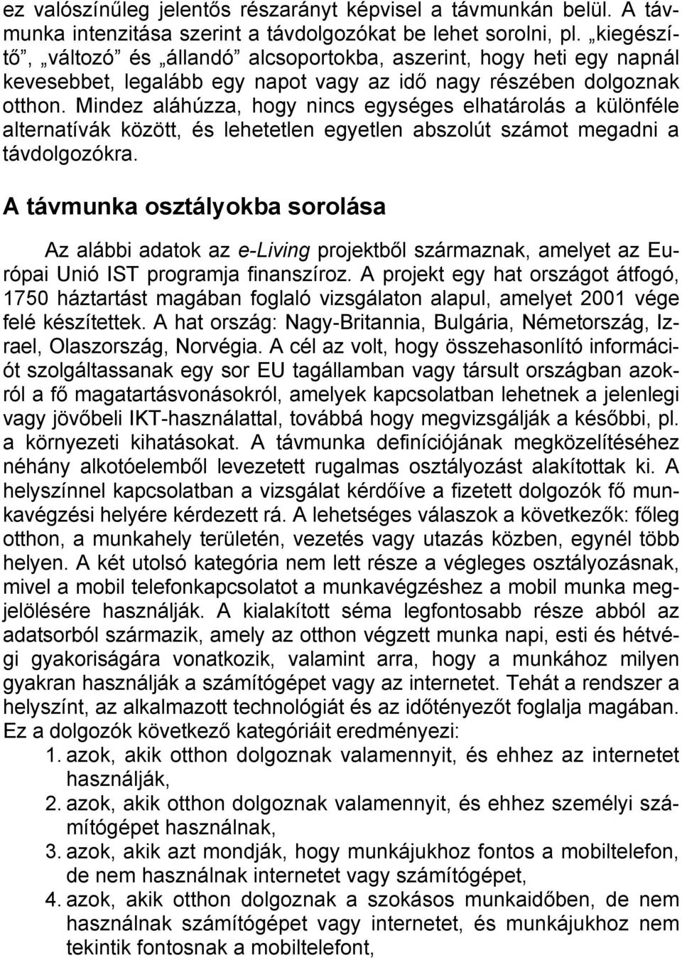 Mindez aláhúzza, hogy nincs egységes elhatárolás a különféle alternatívák között, és lehetetlen egyetlen abszolút számot megadni a távdolgozókra.