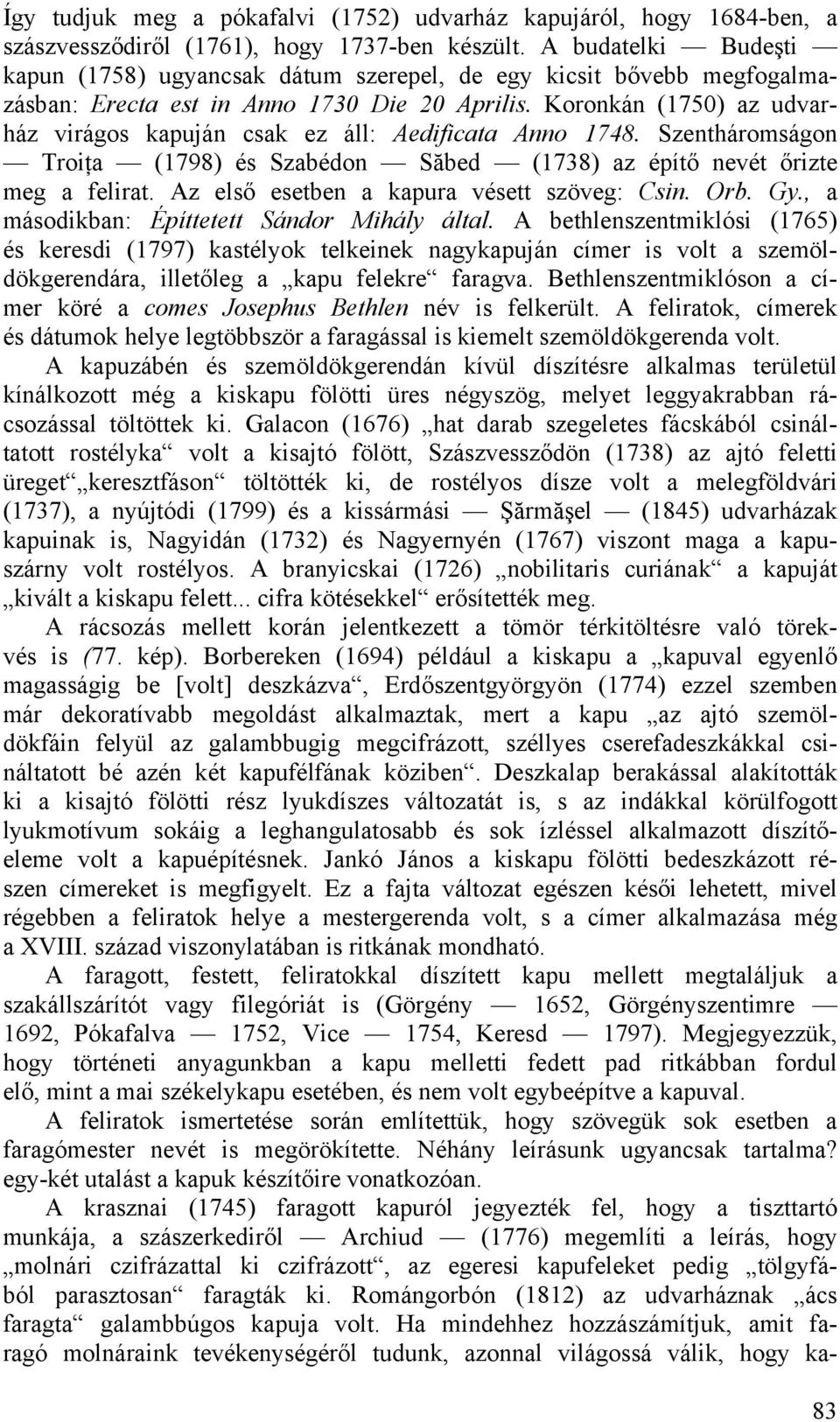 Koronkán (1750) az udvarház virágos kapuján csak ez áll: Aedificata Anno 1748. Szentháromságon Troiţa (1798) és Szabédon Săbed (1738) az építő nevét őrizte meg a felirat.